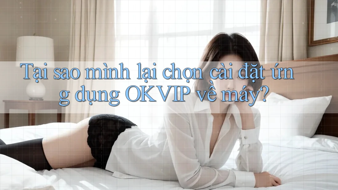 Tại sao mình lại chọn cài đặt ứng dụng OKVIP về máy?
