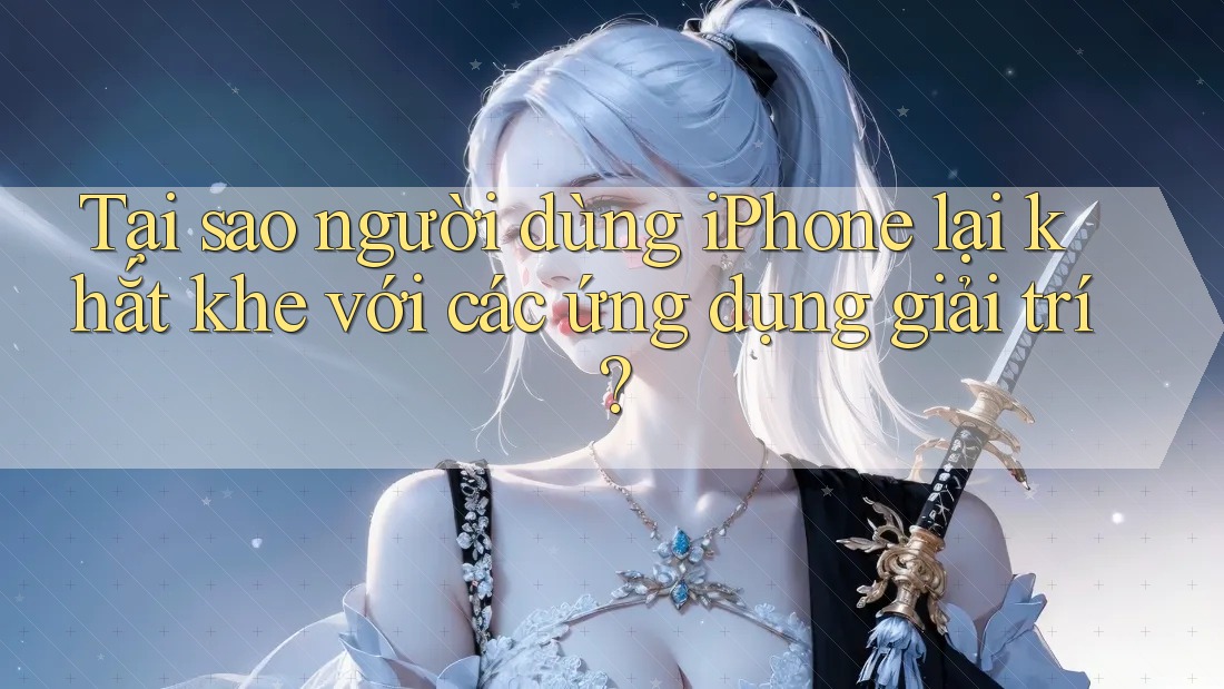 Tại sao người dùng iPhone lại khắt khe với các ứng dụng giải trí?