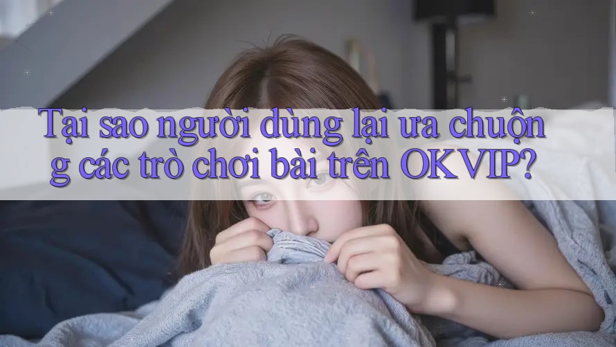 Tại sao người dùng lại ưa chuộng các trò chơi bài trên OKVIP? Tại sao người dùng lại ưa chuộng các trò chơi bài trên OKVIP?