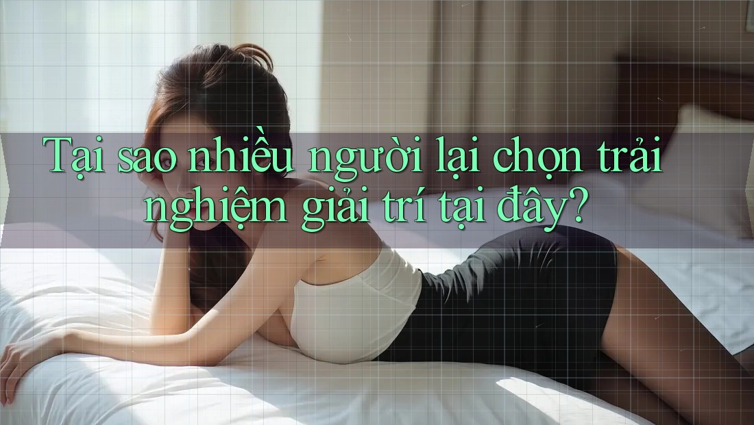 Tại sao nhiều người lại chọn trải nghiệm giải trí tại đây?