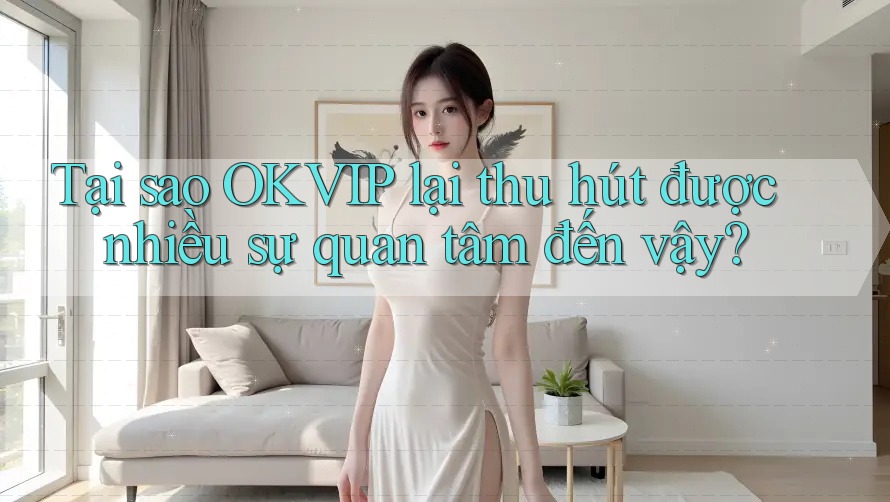 Tại sao OKVIP lại thu hút được nhiều sự quan tâm đến vậy? Tại sao OKVIP lại thu hút được nhiều sự quan tâm đến vậy?