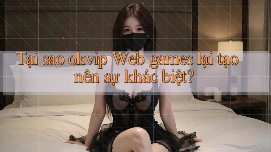 Tại sao okvip Web games lại tạo nên sự khác biệt? Tại sao okvip Web games lại tạo nên sự khác biệt?
