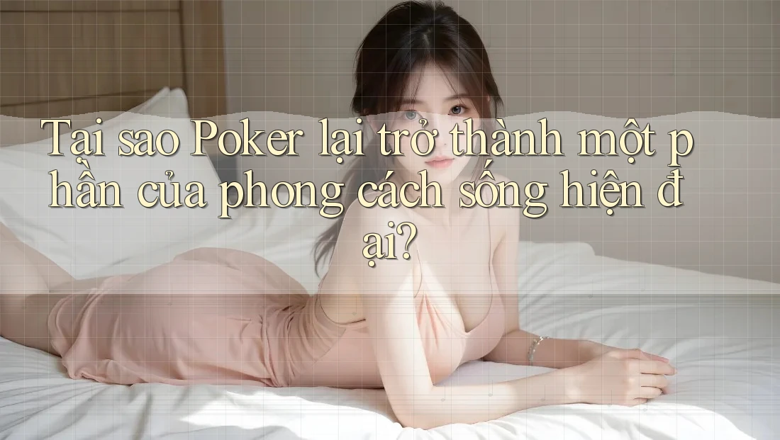 Tại sao Poker lại trở thành một phần của phong cách sống hiện đại? Tại sao Poker lại trở thành một phần của phong cách sống hiện đại?