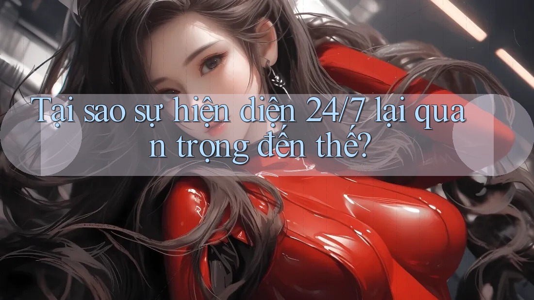 Tại sao sự hiện diện 24/7 lại quan trọng đến thế? Tại sao sự hiện diện 24/7 lại quan trọng đến thế?
