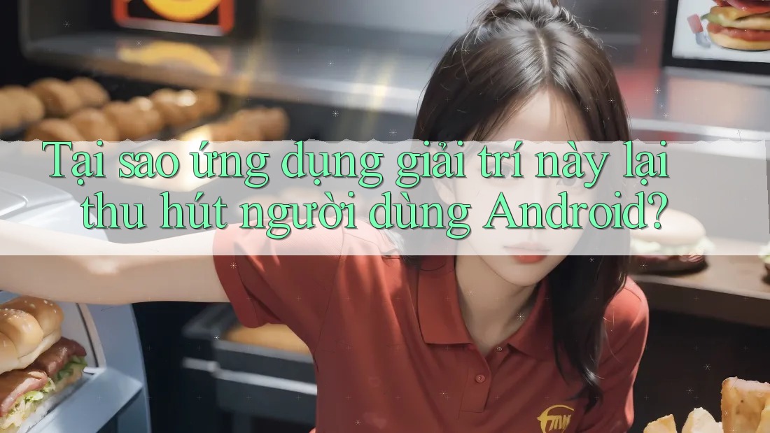 Tại sao ứng dụng giải trí này lại thu hút người dùng Android? Tại sao ứng dụng giải trí này lại thu hút người dùng Android?