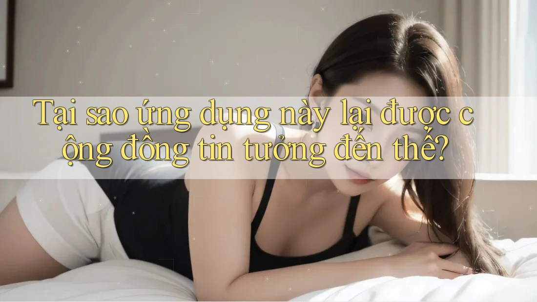 Tại sao ứng dụng này lại được cộng đồng tin tưởng đến thế?