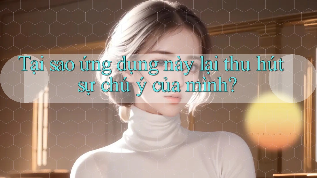 Tại sao ứng dụng này lại thu hút sự chú ý của mình?
