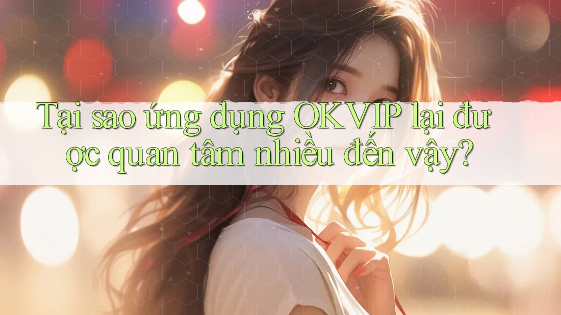 Tại sao ứng dụng OKVIP lại được quan tâm nhiều đến vậy? Tại sao ứng dụng OKVIP lại được quan tâm nhiều đến vậy?