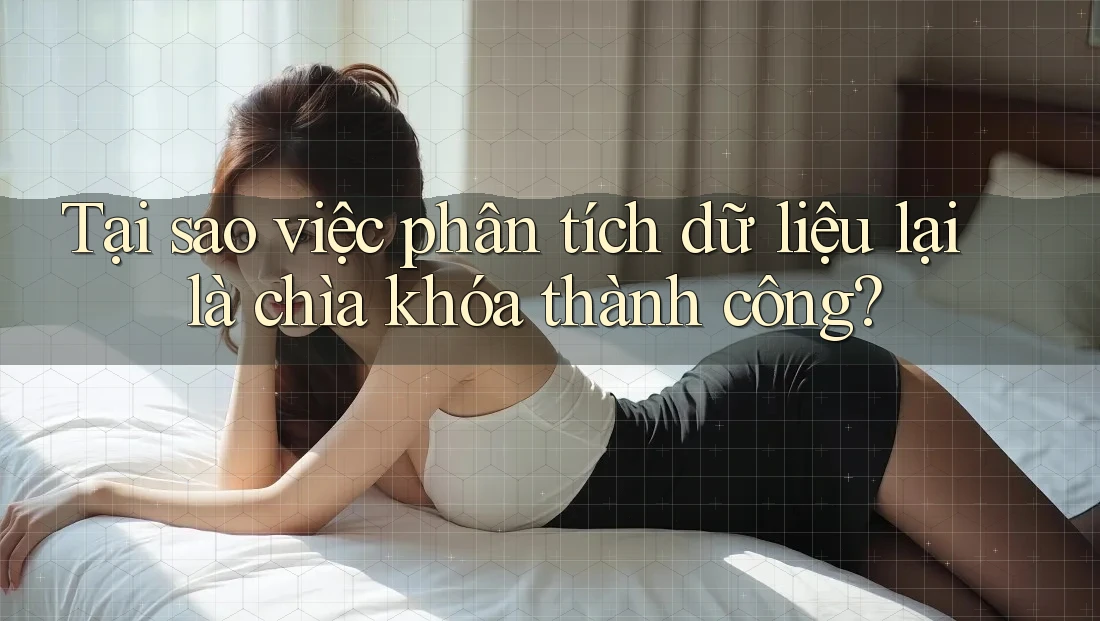 Tại sao việc phân tích dữ liệu lại là chìa khóa thành công? Tại sao việc phân tích dữ liệu lại là chìa khóa thành công?