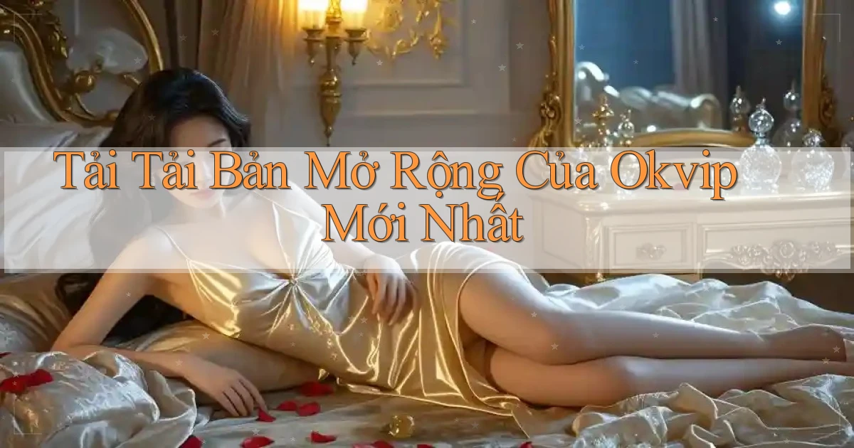 tải tải bản mở rộng của okvip mới nhất