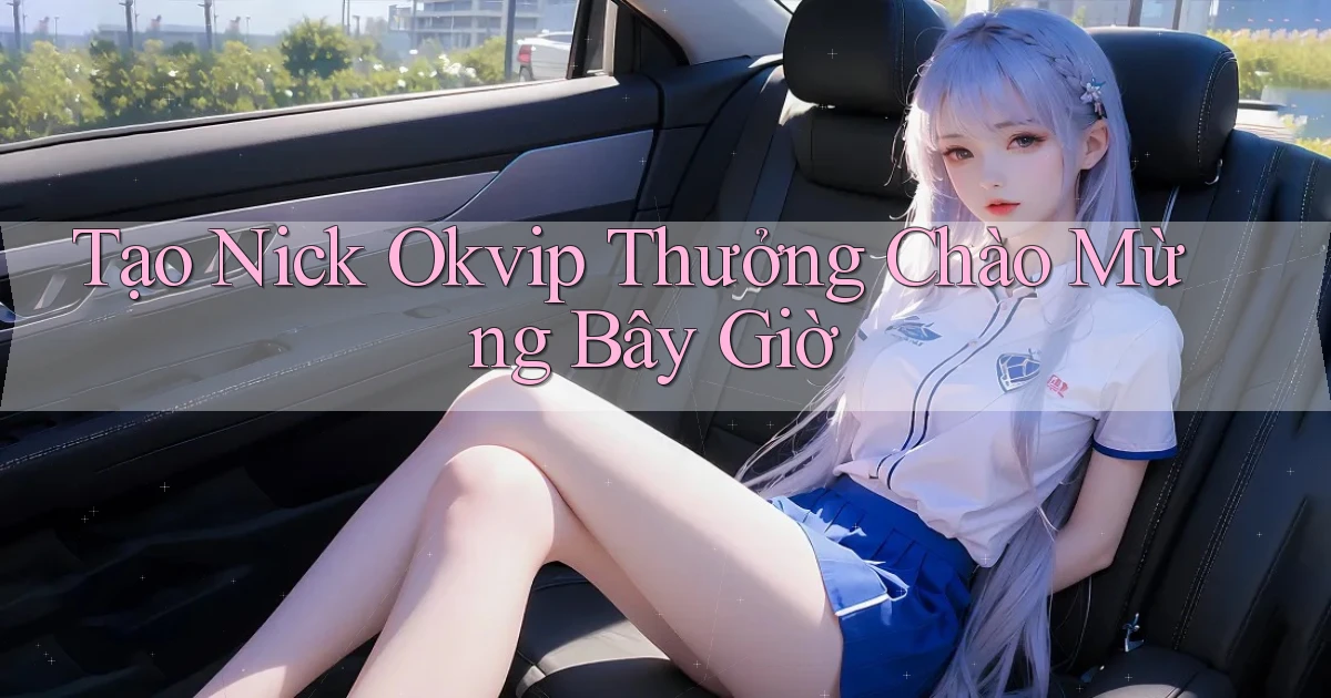 tạo nick okvip thưởng chào mừng bây giờ