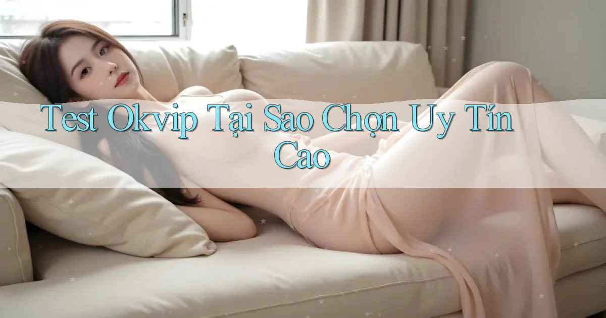 test okvip tại sao chọn uy tín cao