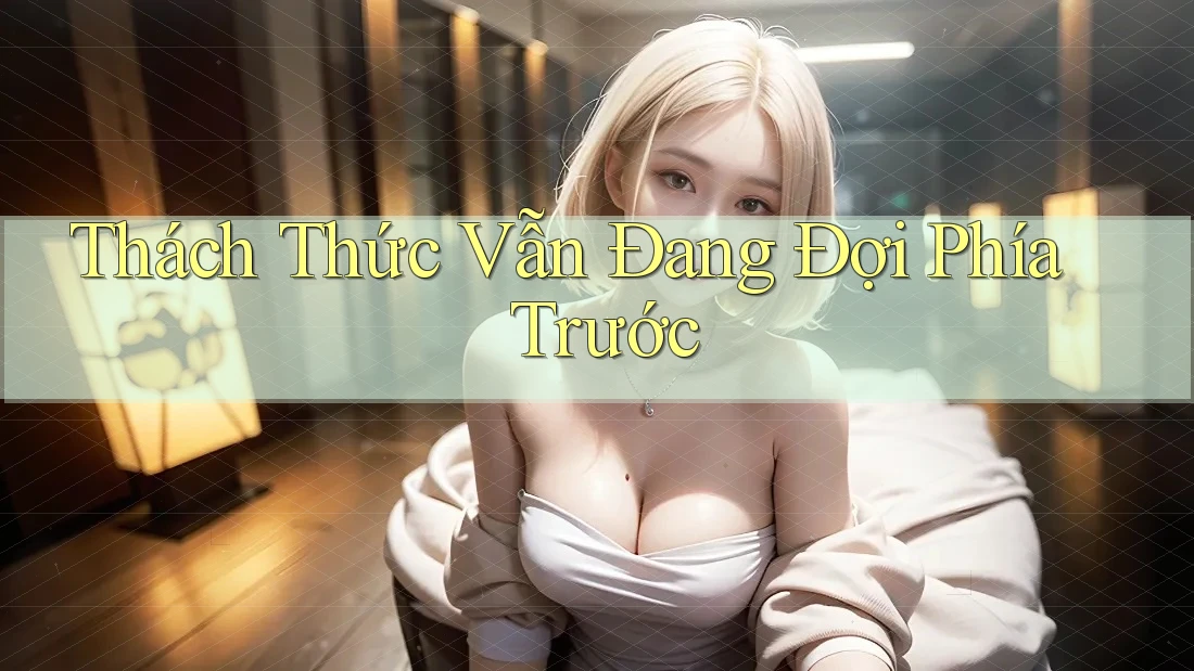 Thách Thức Vẫn Đang Đợi Phía Trước