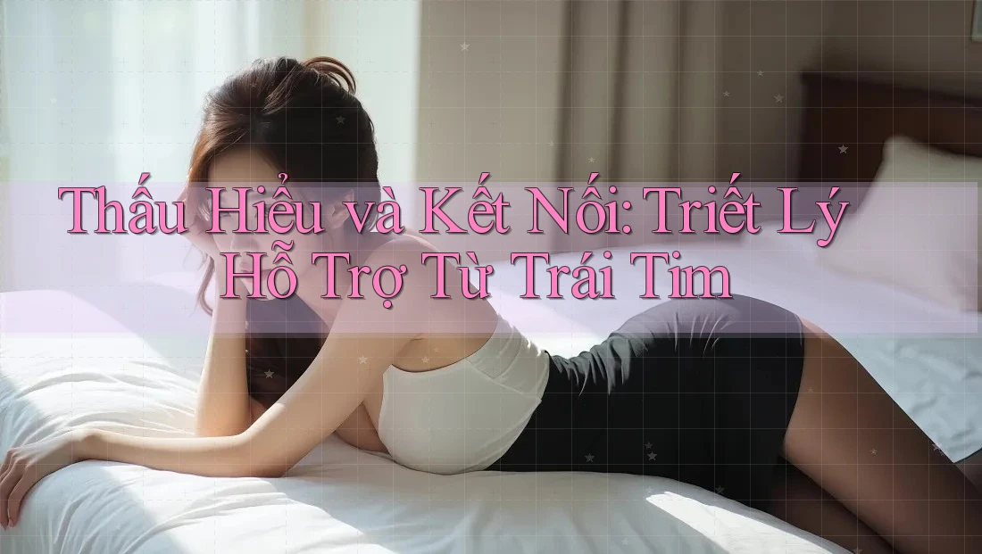 Thấu Hiểu và Kết Nối: Triết Lý Hỗ Trợ Từ Trái Tim