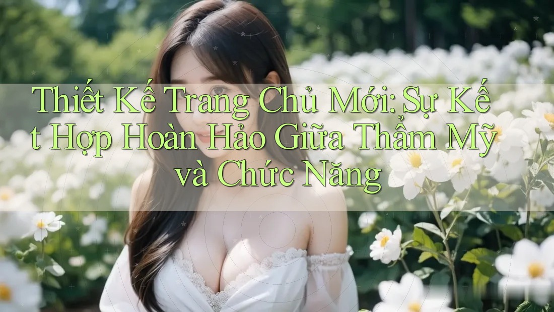 Thiết Kế Trang Chủ Mới: Sự Kết Hợp Hoàn Hảo Giữa Thẩm Mỹ và Chức Năng Thiết Kế Trang Chủ Mới: Sự Kết Hợp Hoàn Hảo Giữa Thẩm Mỹ và Chức Năng