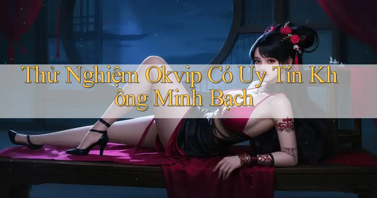 thử nghiệm okvip có uy tín không minh bạch