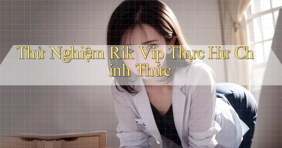 thử nghiệm rik vip thực hư chính thức