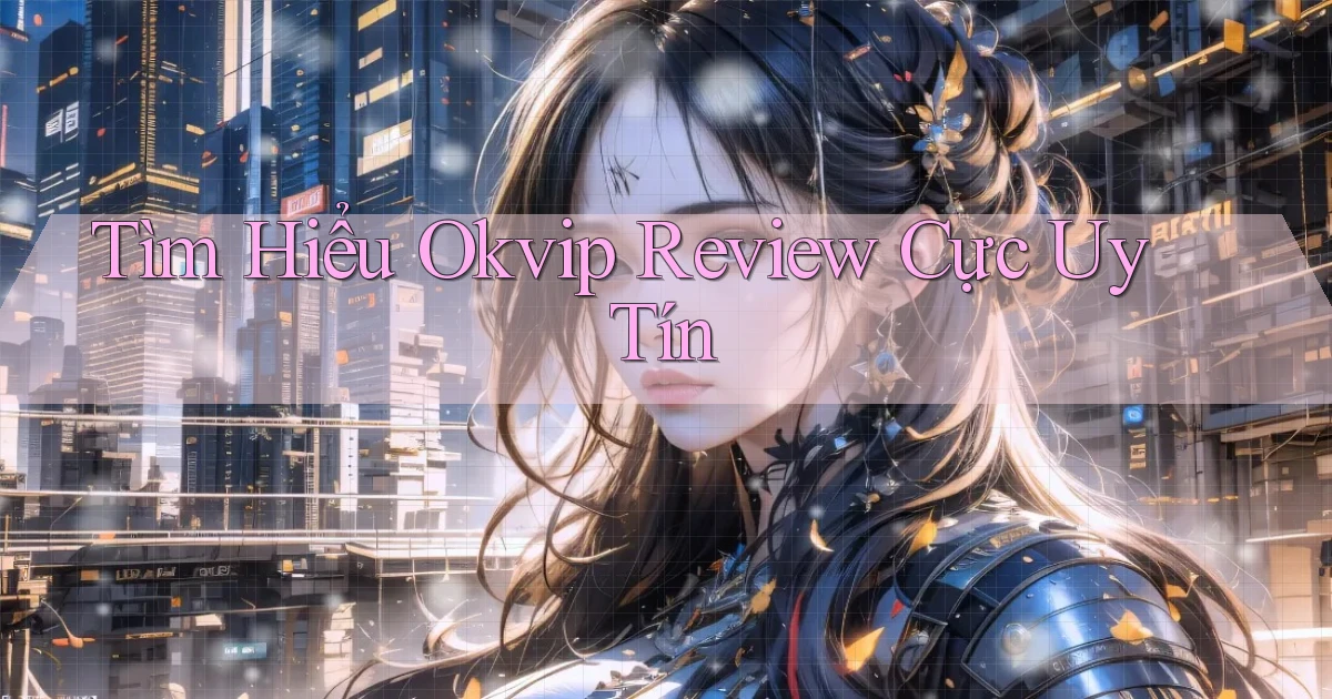 tìm hiểu okvip review cực uy tín