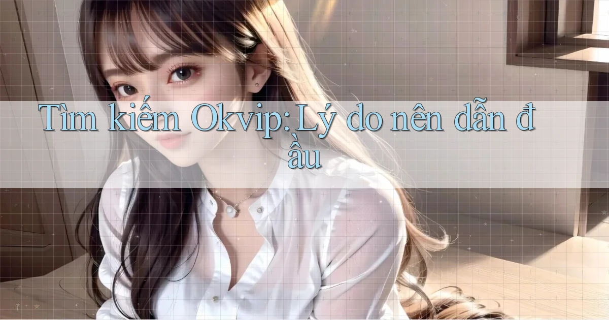 tìm kiếm okvip lý do nên dẫn đầu