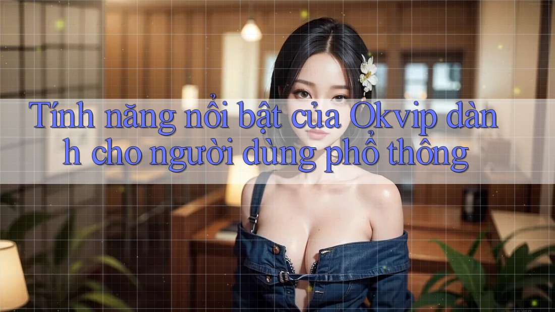 Tính năng nổi bật của Okvip dành cho người dùng phổ thông