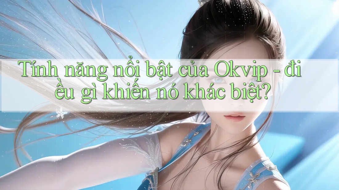 Tính năng nổi bật của Okvip - điều gì khiến nó khác biệt? Tính năng nổi bật của Okvip - điều gì khiến nó khác biệt?