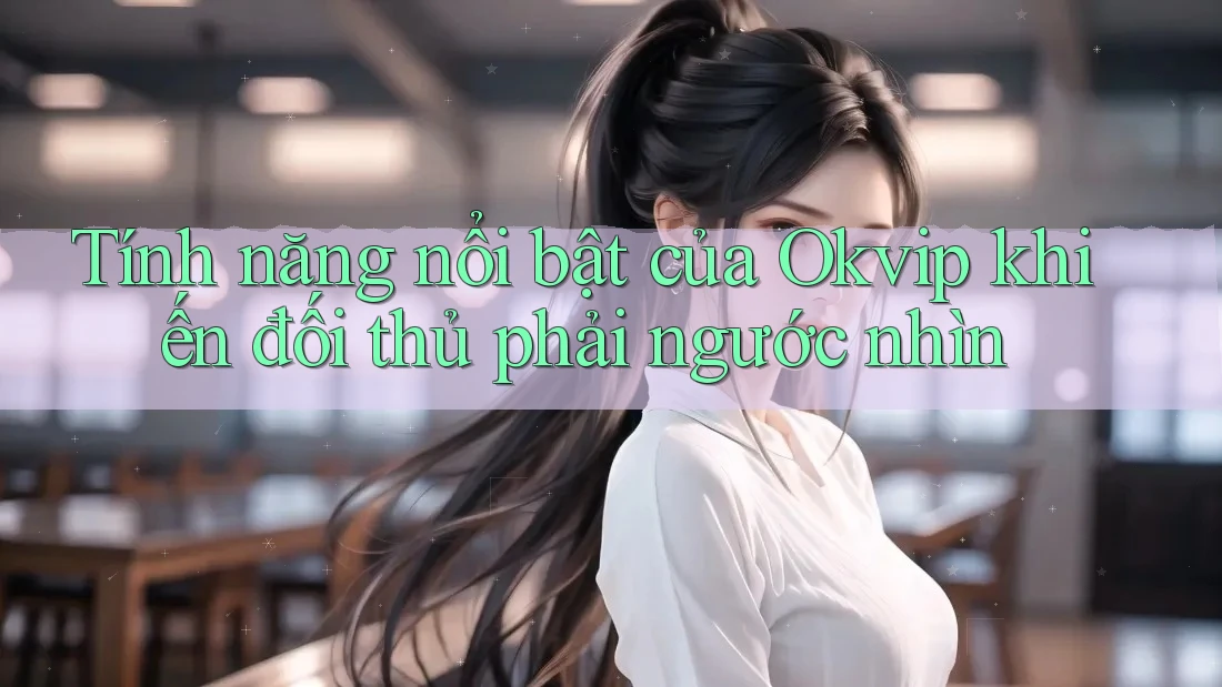 Tính năng nổi bật của Okvip khiến đối thủ phải ngước nhìn Tính năng nổi bật của Okvip khiến đối thủ phải ngước nhìn