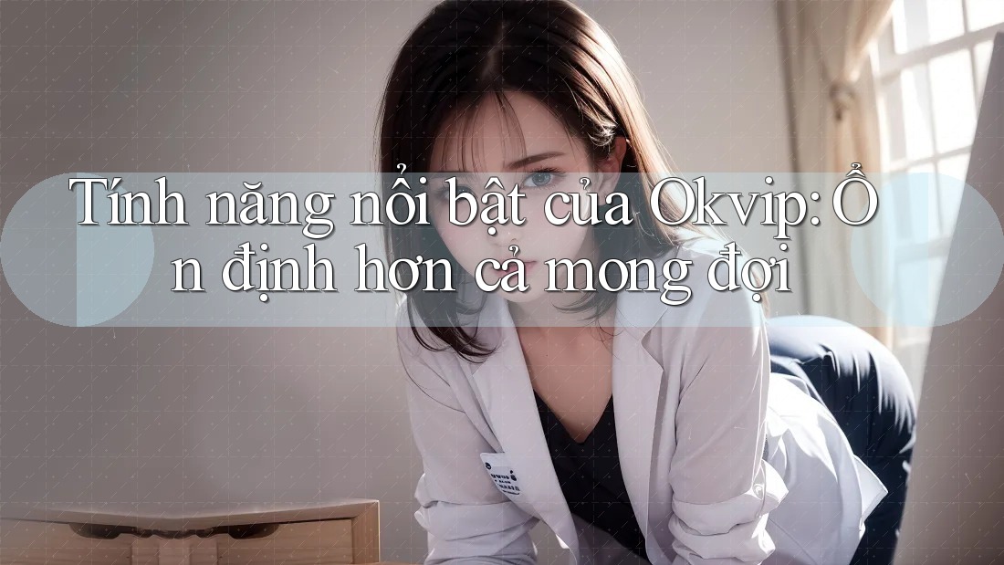 Tính năng nổi bật của Okvip: Ổn định hơn cả mong đợi