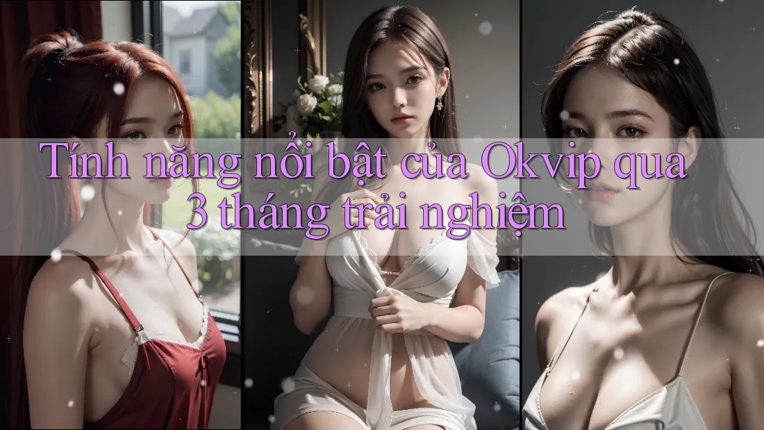 Tính năng nổi bật của Okvip qua 3 tháng trải nghiệm