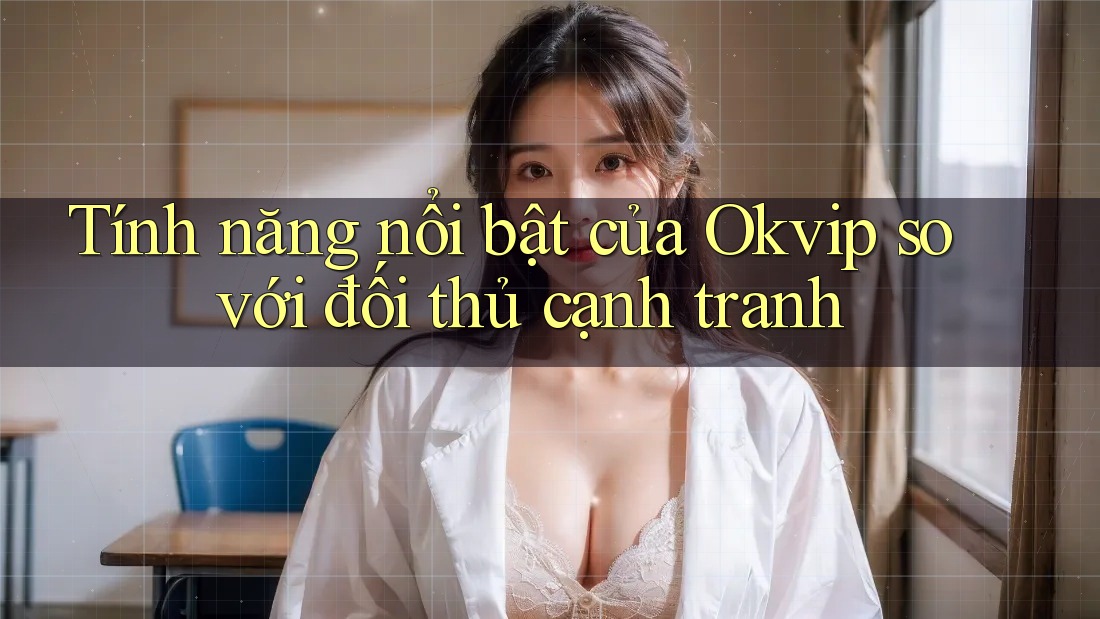 Tính năng nổi bật của Okvip so với đối thủ cạnh tranh Tính năng nổi bật của Okvip so với đối thủ cạnh tranh
