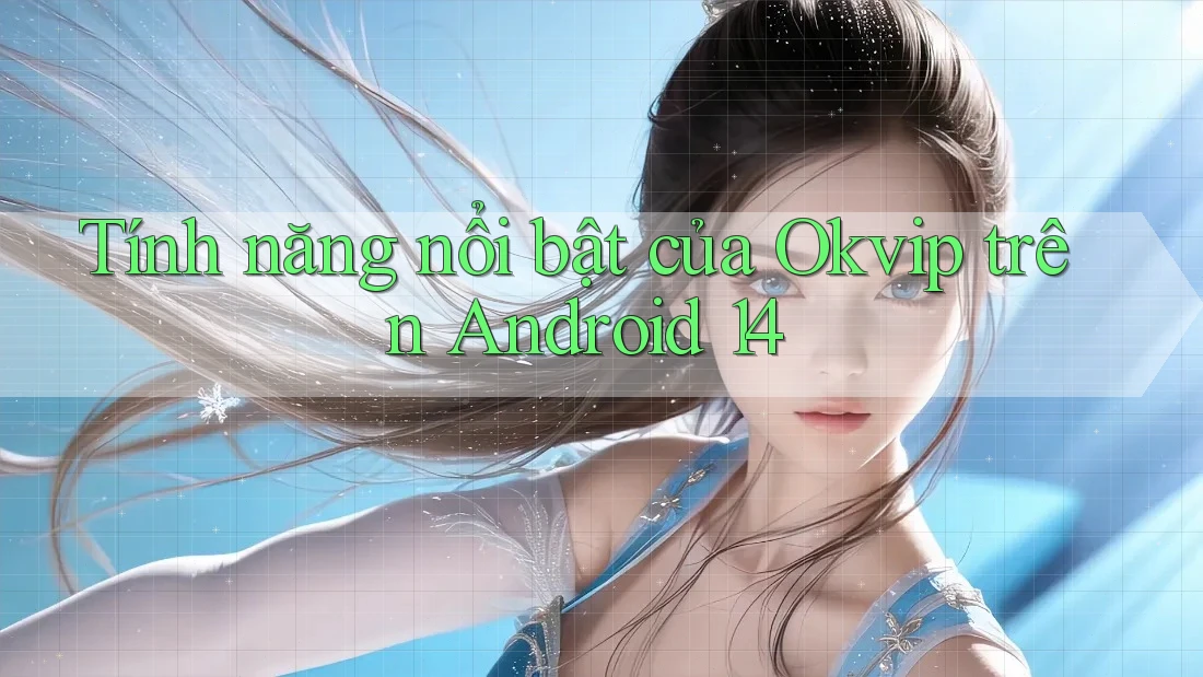 Tính năng nổi bật của Okvip trên Android 14