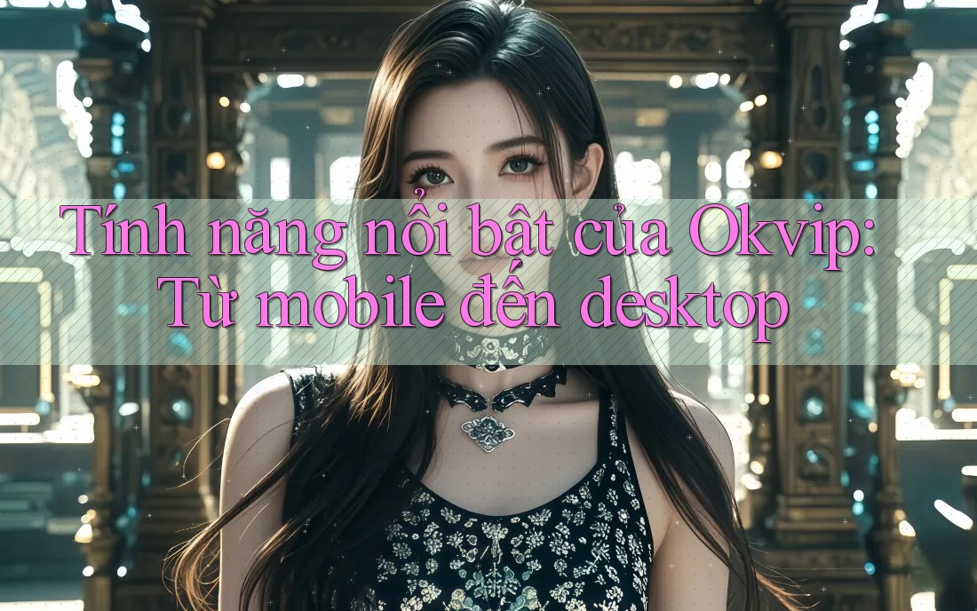 Tính năng nổi bật của Okvip: Từ mobile đến desktop Tính năng nổi bật của Okvip: Từ mobile đến desktop