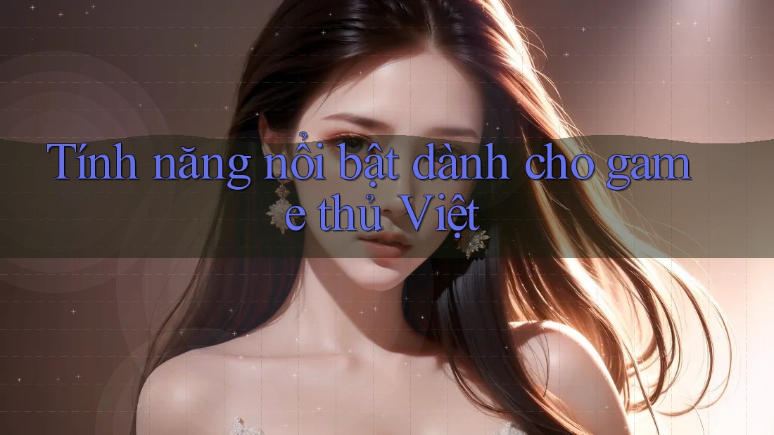 Tính năng nổi bật dành cho game thủ Việt Tính năng nổi bật dành cho game thủ Việt