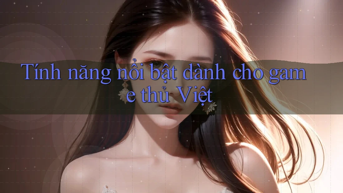 Tính năng nổi bật dành cho game thủ Việt Tính năng nổi bật dành cho game thủ Việt