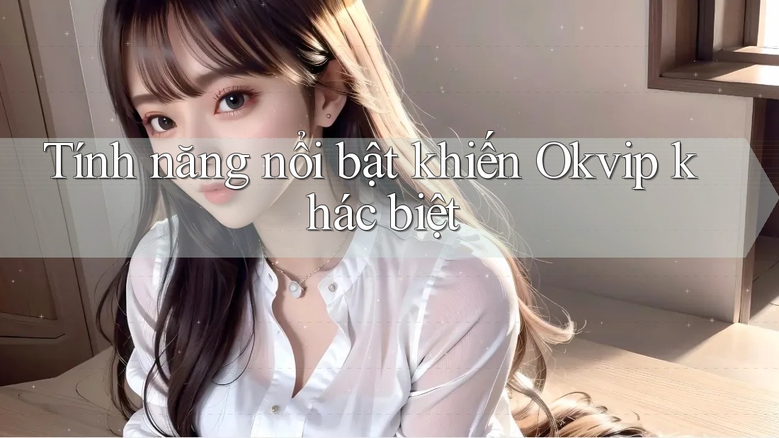 Tính năng nổi bật khiến Okvip khác biệt Tính năng nổi bật khiến Okvip khác biệt