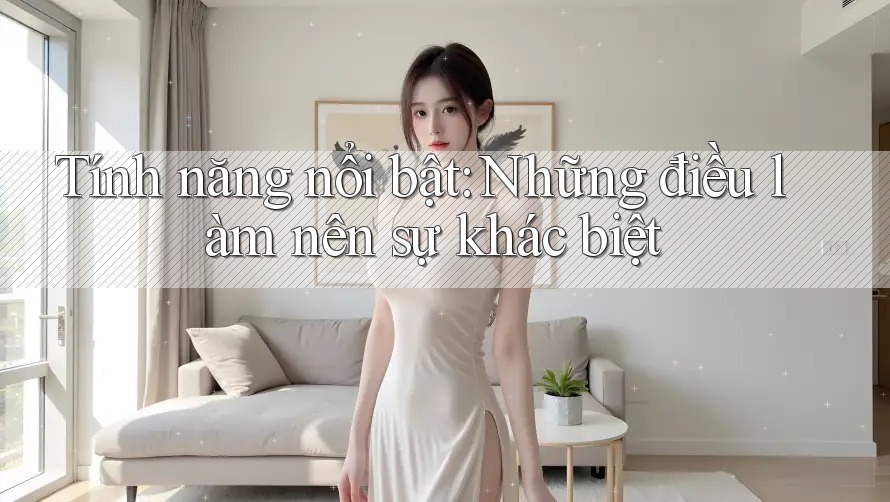 Tính năng nổi bật: Những điều làm nên sự khác biệt Tính năng nổi bật: Những điều làm nên sự khác biệt