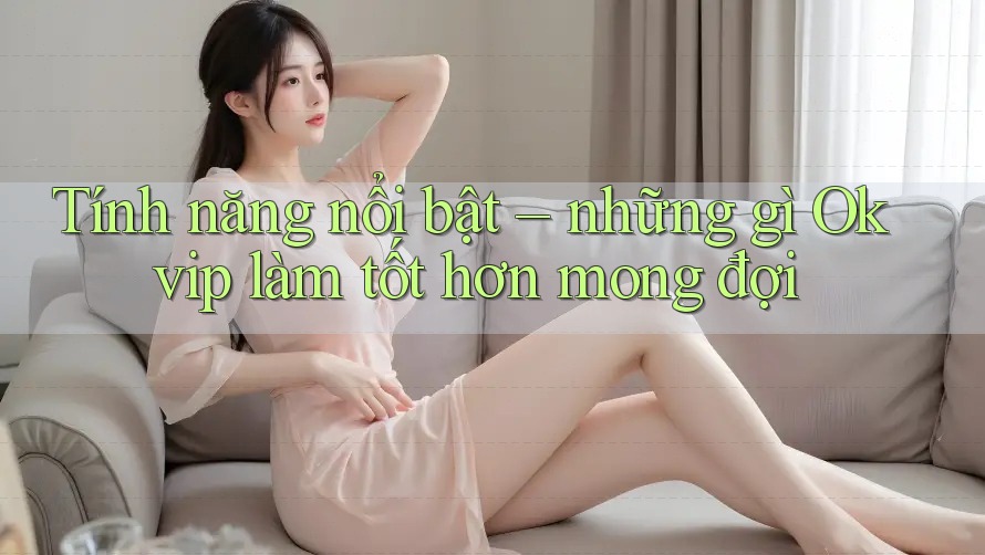 Tính năng nổi bật – những gì Okvip làm tốt hơn mong đợi Tính năng nổi bật – những gì Okvip làm tốt hơn mong đợi