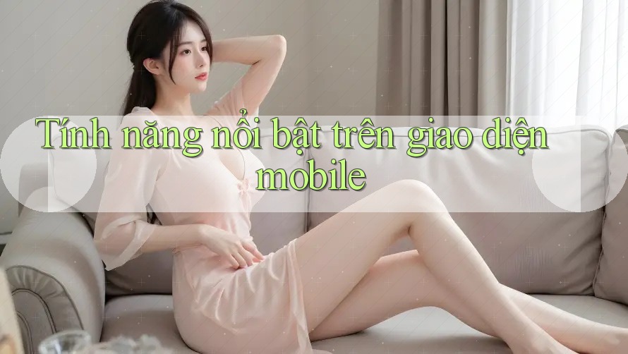 Tính năng nổi bật trên giao diện mobile Tính năng nổi bật trên giao diện mobile