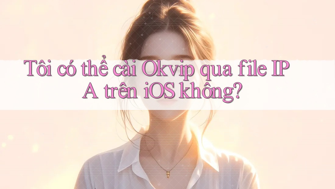 Tôi có thể cài Okvip qua file IPA trên iOS không?