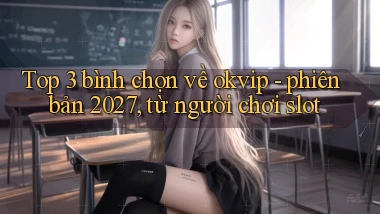 Top 3 bình chọn về okvip   phiên bản 2027, từ người chơi slot