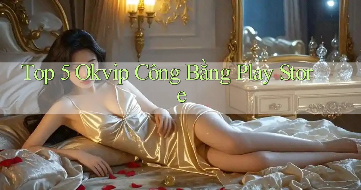 top 5 okvip công bằng play store
