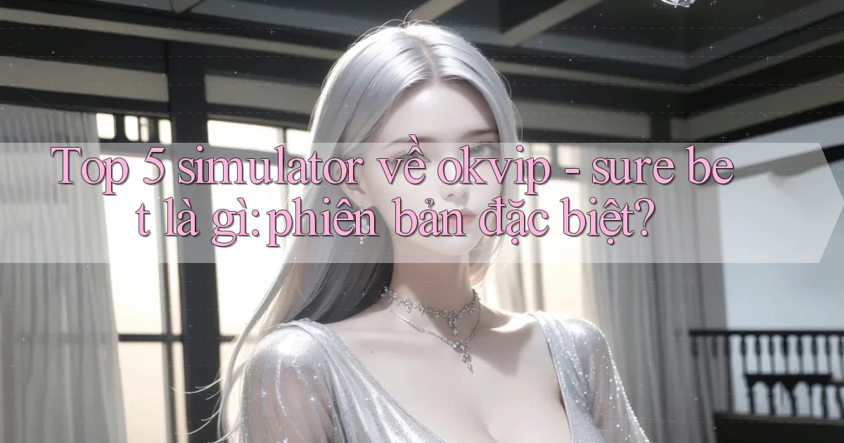 Top 5 simulator về okvip   sure bet là gì phiên bản đặc biệt