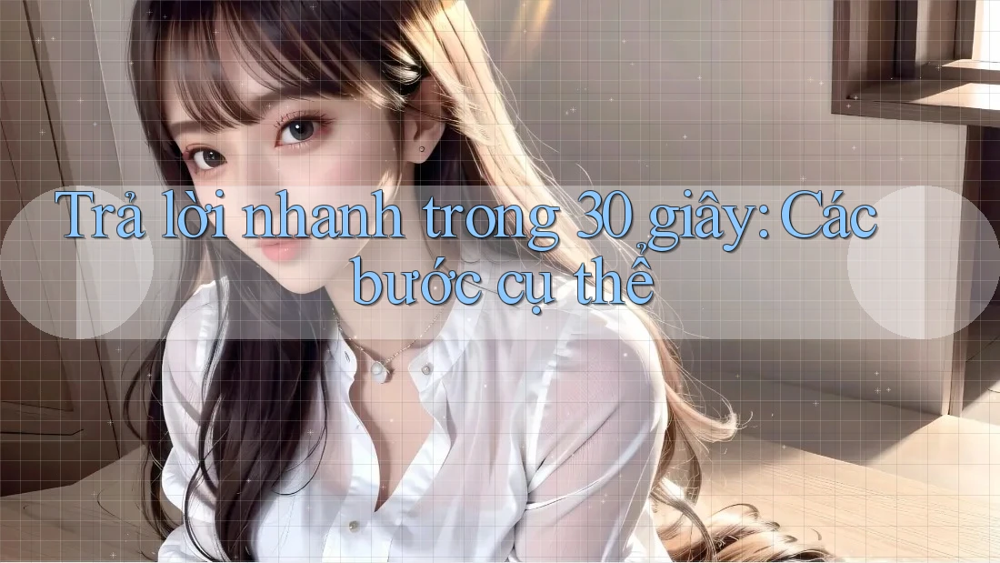 Trả lời nhanh trong 30 giây: Các bước cụ thể