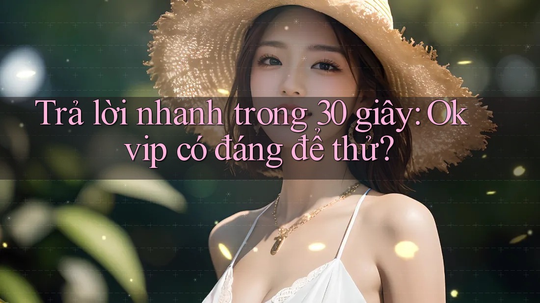 Trả lời nhanh trong 30 giây: Okvip có đáng để thử?