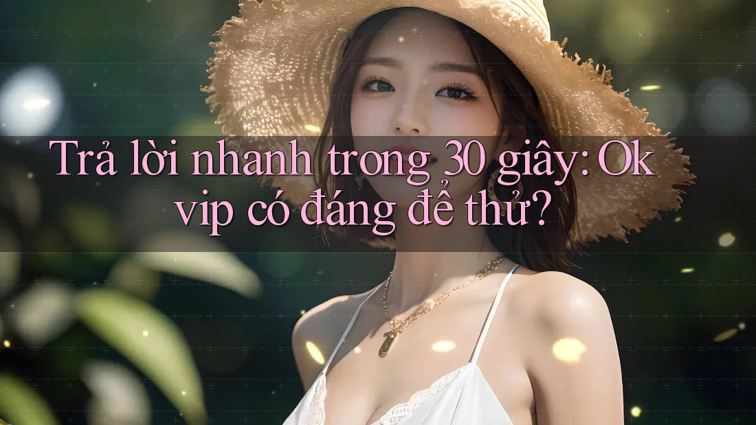 Trả lời nhanh trong 30 giây: Okvip có đáng để thử?