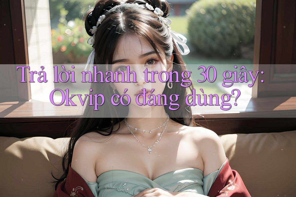 Trả lời nhanh trong 30 giây: Okvip có đáng dùng? Trả lời nhanh trong 30 giây: Okvip có đáng dùng?