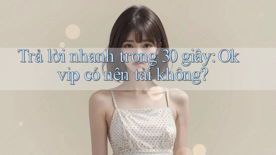 Trả lời nhanh trong 30 giây: Okvip có nên tải không?