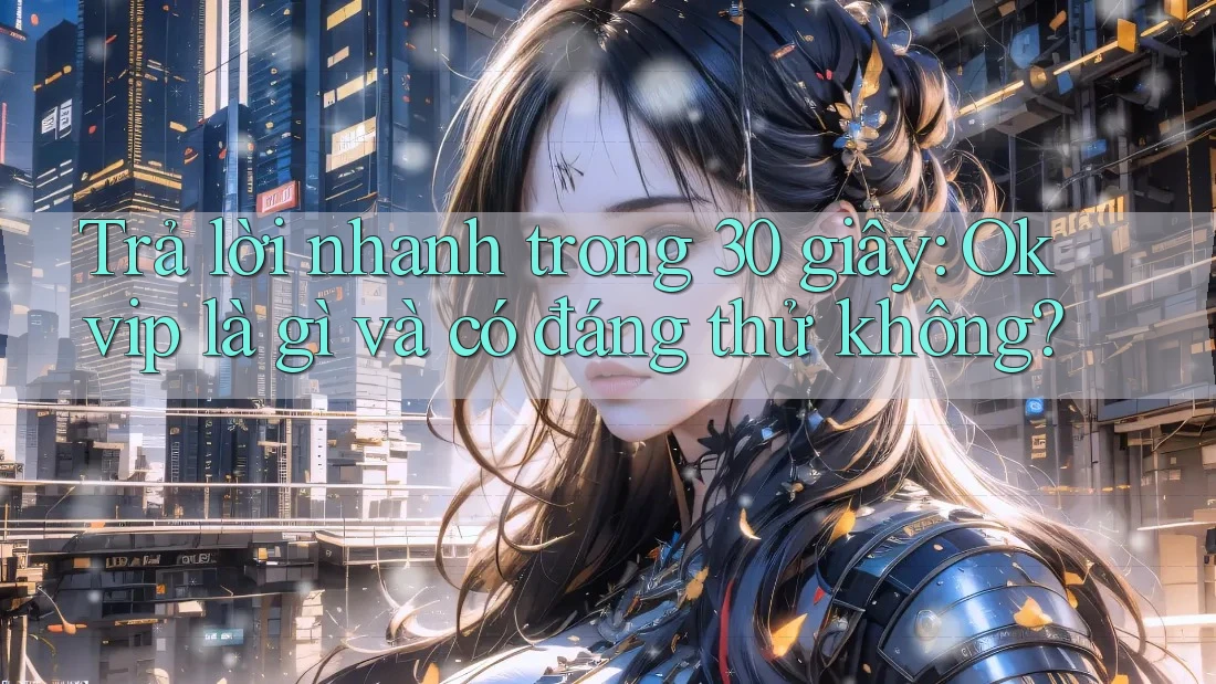 Trả lời nhanh trong 30 giây: Okvip là gì và có đáng thử không?