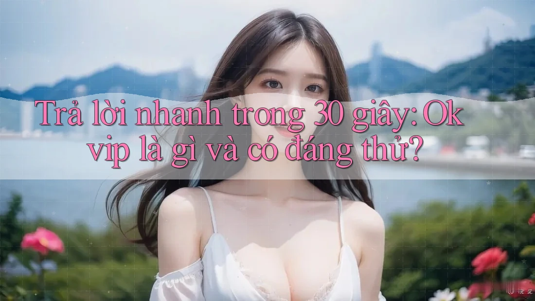 Trả lời nhanh trong 30 giây: Okvip là gì và có đáng thử?