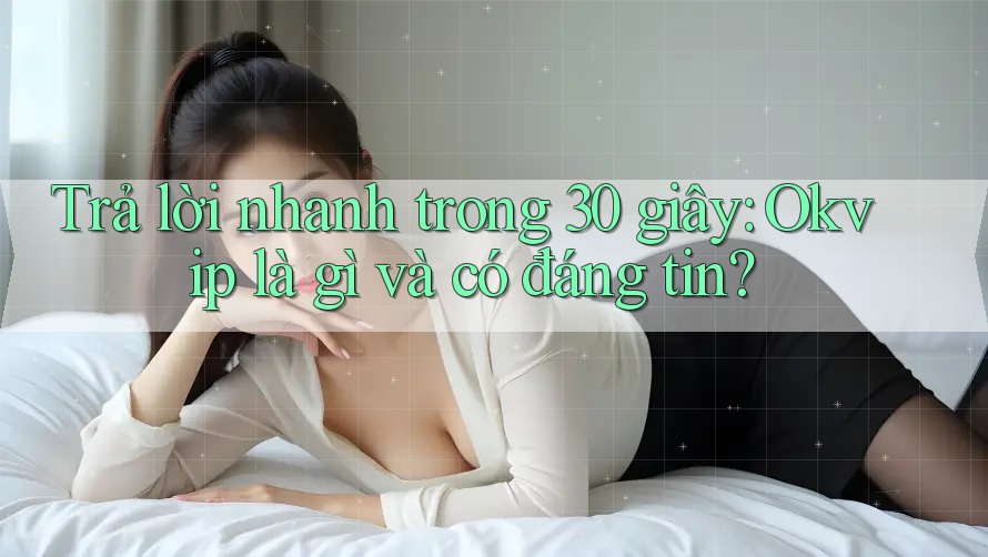 Trả lời nhanh trong 30 giây: Okvip là gì và có đáng tin? Trả lời nhanh trong 30 giây: Okvip là gì và có đáng tin?