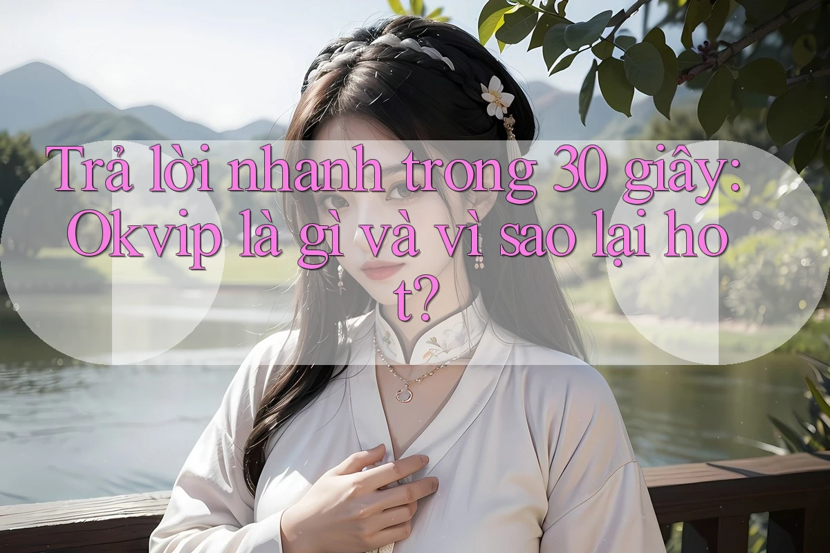 Trả lời nhanh trong 30 giây: Okvip là gì và vì sao lại hot?